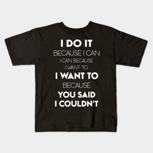 I Do It Because I Can I Can Because I Want To I Want To Because You Said I Couldn't Kids T-Shirt